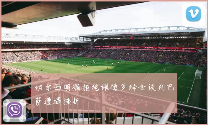 切尔西明确拒绝佩德罗转会谈判巴萨遭遇挫折