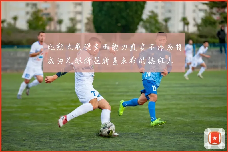比朔夫展现多面能力直言不讳或将成为足球新星新基米希的接班人