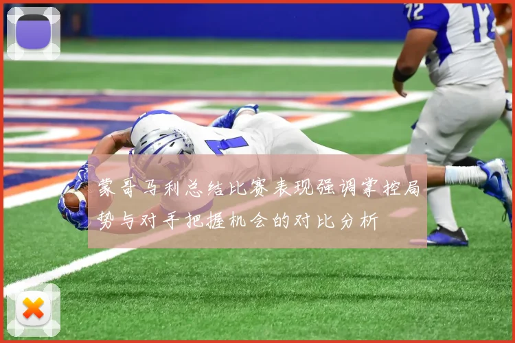 蒙哥马利总结比赛表现强调掌控局势与对手把握机会的对比分析