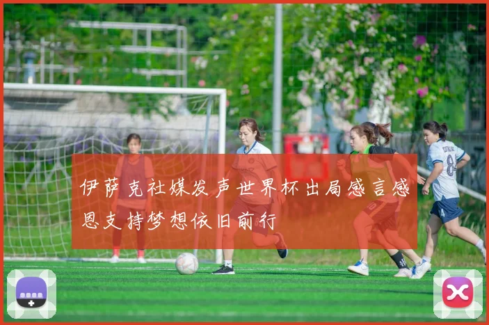 伊萨克社媒发声世界杯出局感言感恩支持梦想依旧前行