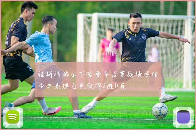 福斯特执法下哈登季后赛战绩逆转今年表现出色取得2胜0负