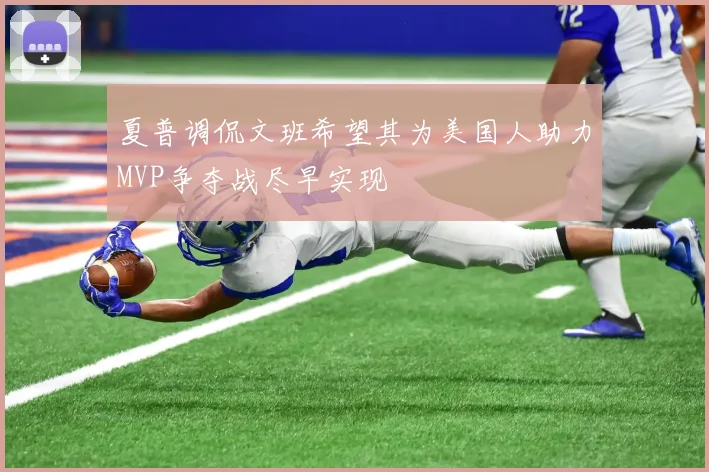 夏普调侃文班希望其为美国人助力MVP争夺战尽早实现