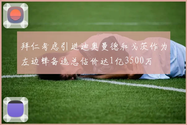 拜仁考虑引进迪奥曼德和戈茨作为左边锋备选总估价达1亿3500万