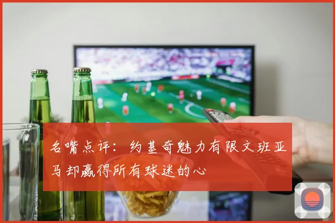 名嘴点评：约基奇魅力有限文班亚马却赢得所有球迷的心