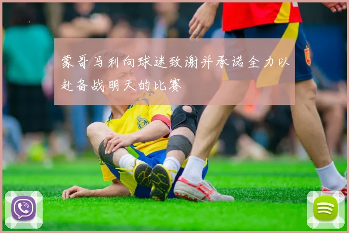 蒙哥马利向球迷致谢并承诺全力以赴备战明天的比赛