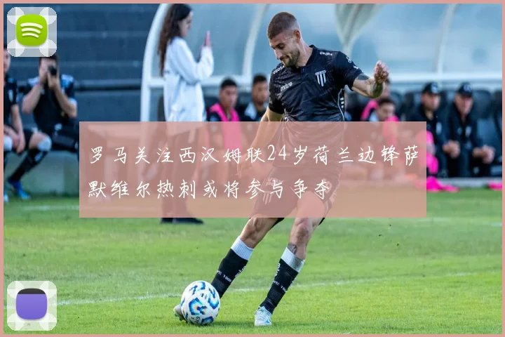 罗马关注西汉姆联24岁荷兰边锋萨默维尔热刺或将参与争夺