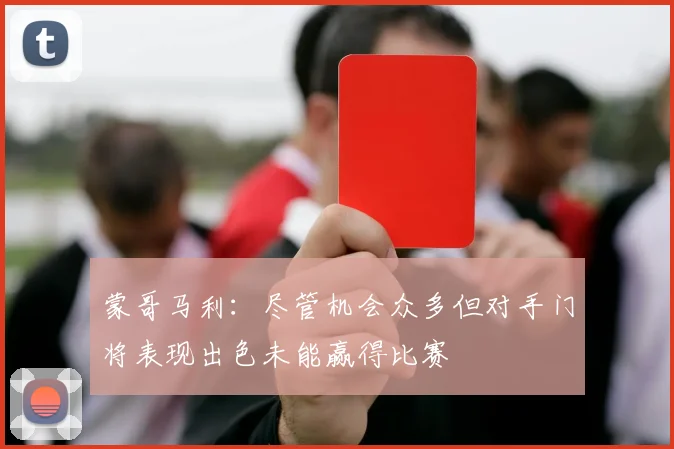 蒙哥马利：尽管机会众多但对手门将表现出色未能赢得比赛