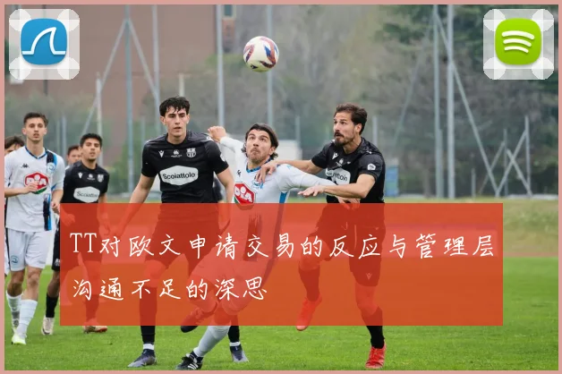 TT对欧文申请交易的反应与管理层沟通不足的深思