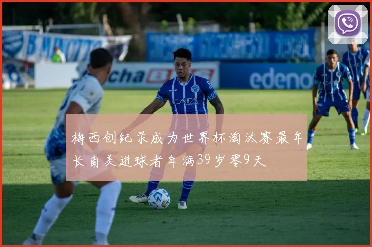 梅西创纪录成为世界杯淘汰赛最年长南美进球者年满39岁零9天
