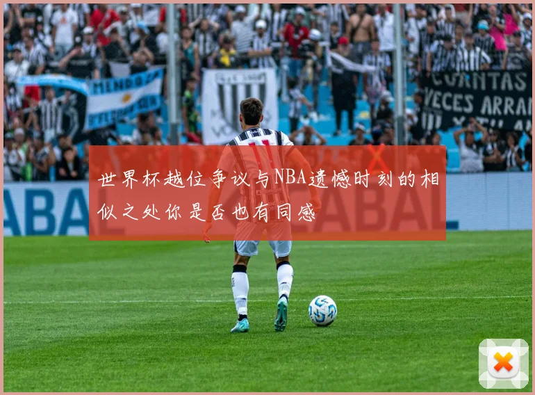 世界杯越位争议与NBA遗憾时刻的相似之处你是否也有同感