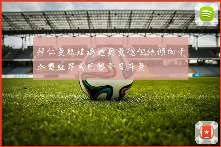 拜仁曼联追逐迪奥曼德但他倾向于加盟红军或巴黎圣日耳曼