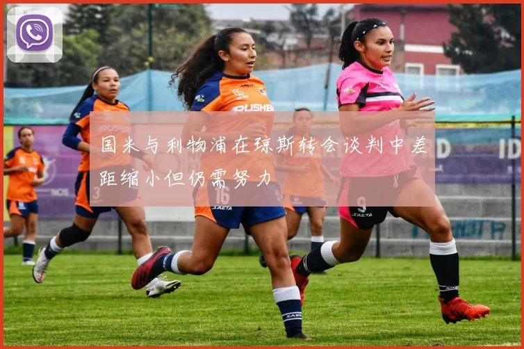 国米与利物浦在琼斯转会谈判中差距缩小但仍需努力